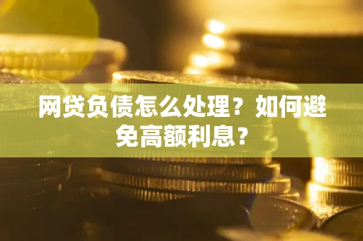 济南网贷负债怎么处理？如何避免高额利息？