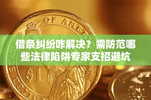 济南借条纠纷咋解决？需防范哪些法律陷阱专家支招避坑