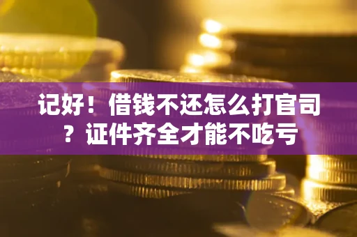 济南记好！借钱不还怎么打官司？证件齐全才能不吃亏