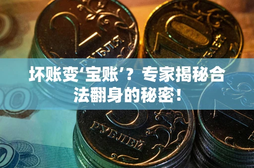 济南坏账变‘宝账’？专家揭秘合法翻身的秘密！