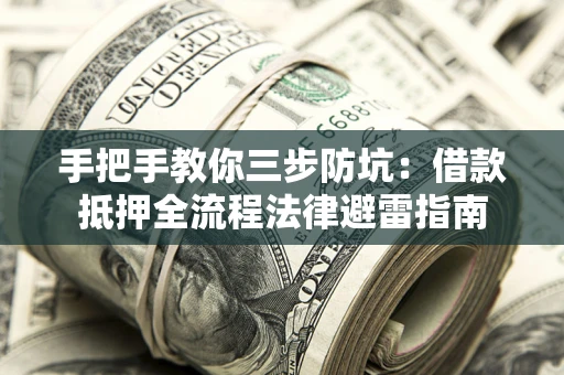 济南手把手教你三步防坑：借款抵押全流程法律避雷指南