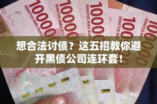 济南想合法讨债？这五招教你避开黑债公司连环套！