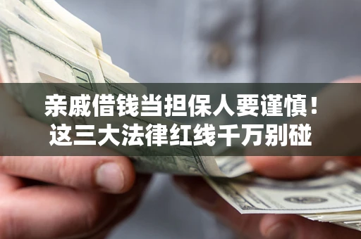 济南亲戚借钱当担保人要谨慎！这三大法律红线千万别碰
