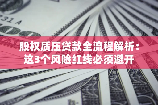 济南股权质压贷款全流程解析：这3个风险红线必须避开