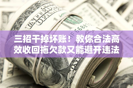 济南三招干掉坏账！教你合法高效收回拖欠款又能避开违法雷区