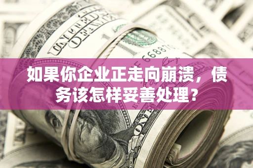 济南如果你企业正走向崩溃，债务该怎样妥善处理？