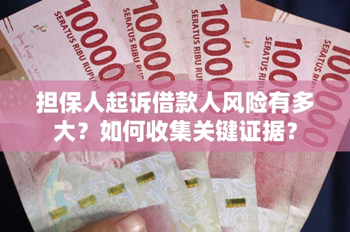 济南担保人起诉借款人风险有多大？如何收集关键证据？