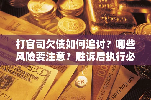 济南打官司欠债如何追讨？哪些风险要注意？胜诉后执行必看！