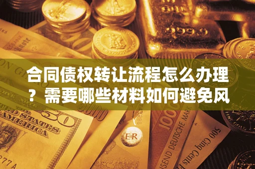 济南合同债权转让流程怎么办理？需要哪些材料如何避免风险？