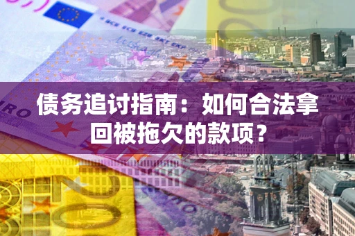 济南债务追讨指南：如何合法拿回被拖欠的款项？