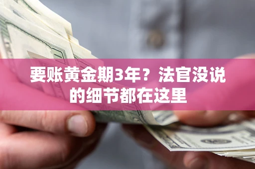 济南要账黄金期3年？法官没说的细节都在这里