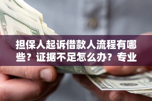 济南担保人起诉借款人流程有哪些？证据不足怎么办？专业律师解答