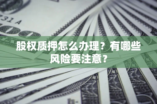 济南股权质押怎么办理？有哪些风险要注意？
