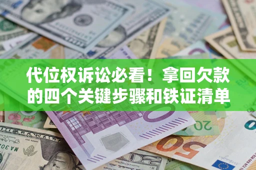 济南代位权诉讼必看!拿回欠款的四个关键步骤和铁证清单 济南代位权诉讼必看!拿回欠款的四个关键步骤和铁证清单