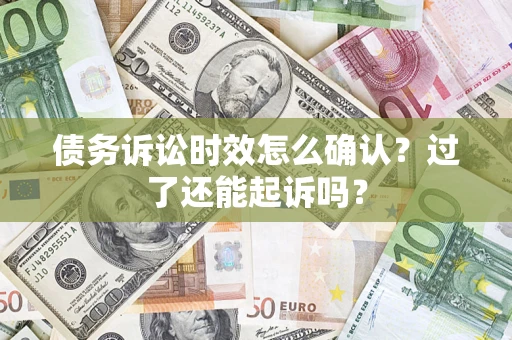 济南债务诉讼时效怎么确认？过了还能起诉吗？