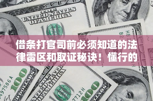 济南借条打官司前必须知道的法律雷区和取证秘诀！懂行的人已经留好这些证据