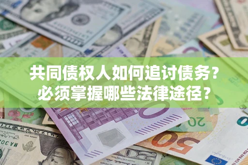 济南共同债权人如何追讨债务？必须掌握哪些法律途径？
