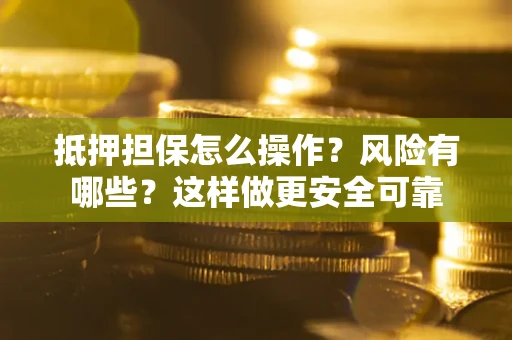 济南抵押担保怎么操作？风险有哪些？这样做更安全可靠