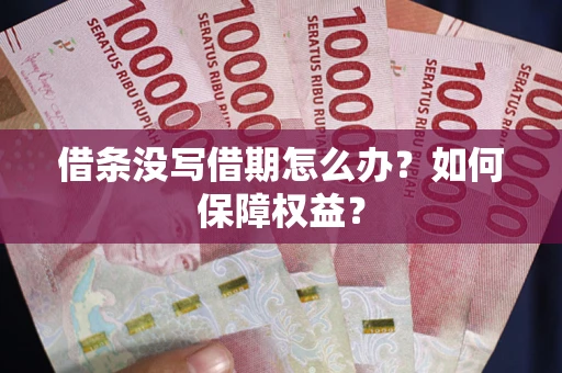 济南借条没写借期怎么办？如何保障权益？
