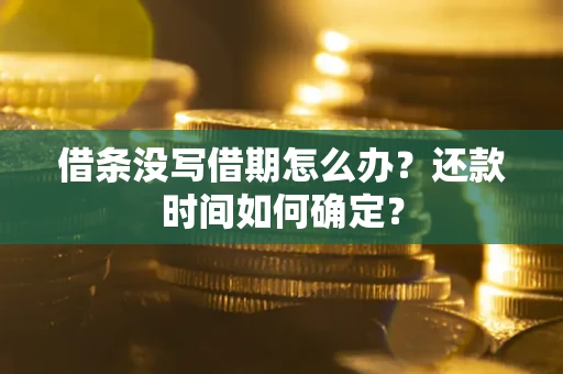 济南借条没写借期怎么办？还款时间如何确定？