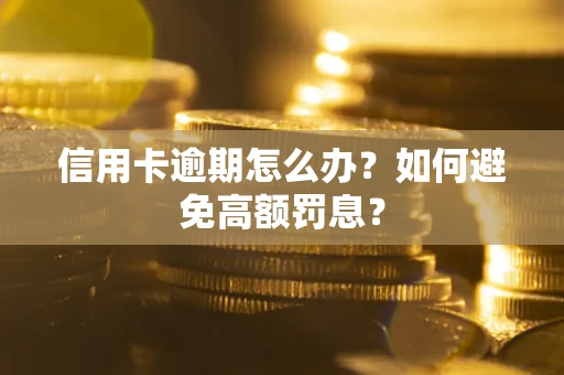 济南信用卡逾期怎么办？如何避免高额罚息？
