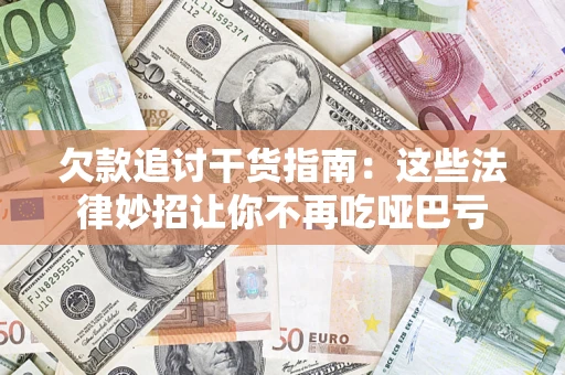 济南欠款追讨干货指南：这些法律妙招让你不再吃哑巴亏