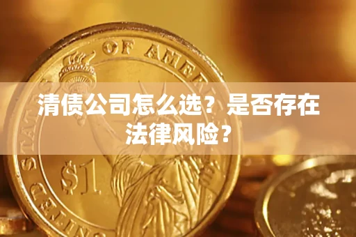 济南清债公司怎么选？是否存在法律风险？