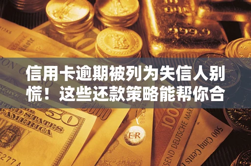 济南信用卡逾期被列为失信人别慌！这些还款策略能帮你合法止损