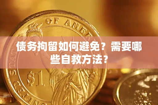 济南债务拘留如何避免？需要哪些自救方法？