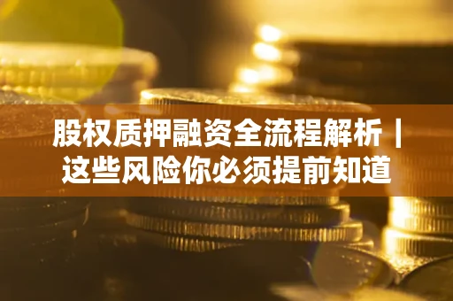 济南股权质押融资全流程解析｜这些风险你必须提前知道