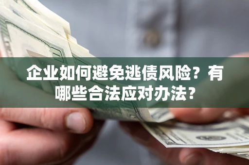 济南企业如何避免逃债风险？有哪些合法应对办法？