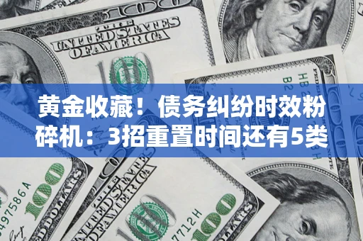 济南黄金收藏！债务纠纷时效粉碎机：3招重置时间还有5类不设年限的特殊债务