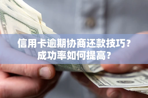 济南信用卡逾期协商还款技巧？成功率如何提高？