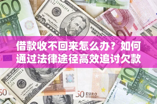 济南借款收不回来怎么办?如何通过法律途径高效追讨欠款? 济南借款收不回来怎么办?如何通过法律途径高效追讨欠款?