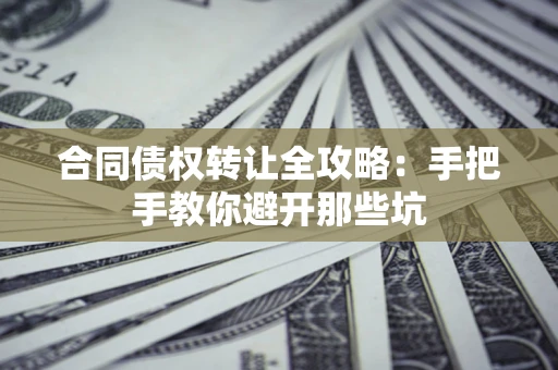 济南合同债权转让全攻略：手把手教你避开那些坑