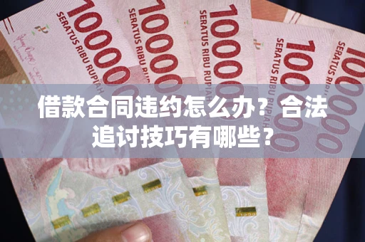 济南借款合同违约怎么办？合法追讨技巧有哪些？