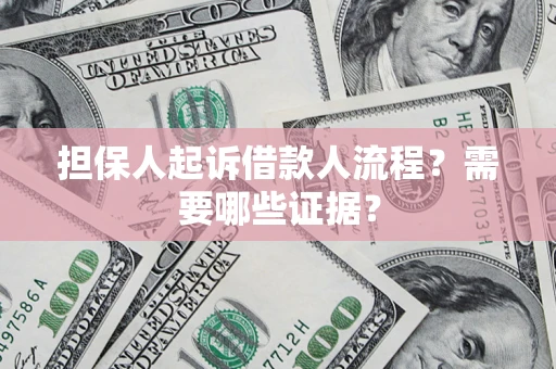 济南担保人起诉借款人流程?需要哪些证据? 济南担保人起诉借款人流程?需要哪些证据?