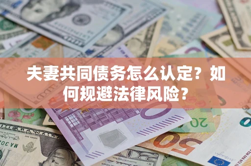 济南夫妻共同债务怎么认定？如何规避法律风险？