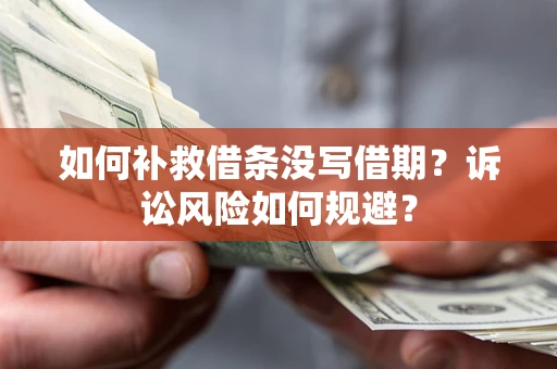 济南如何补救借条没写借期？诉讼风险如何规避？