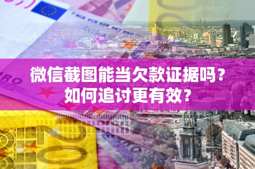 济南微信截图能当欠款证据吗？如何追讨更有效？