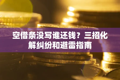济南空借条没写谁还钱？三招化解纠纷和避雷指南