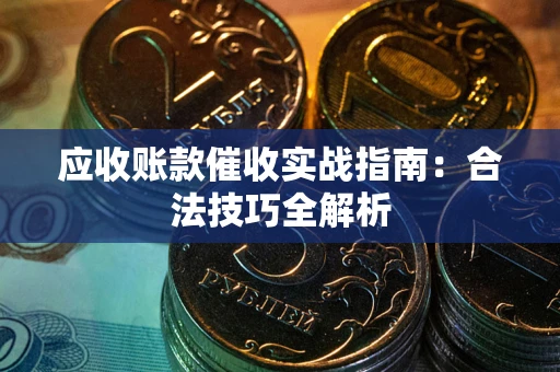 济南应收账款催收实战指南：合法技巧全解析