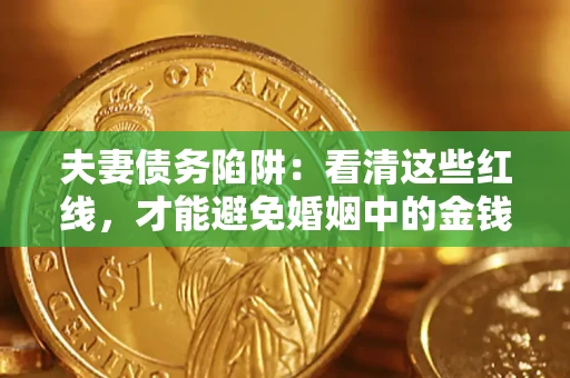 济南夫妻债务陷阱：看清这些红线，才能避免婚姻中的金钱危机
