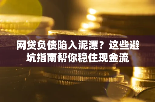 济南网贷负债陷入泥潭？这些避坑指南帮你稳住现金流