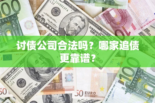 济南讨债公司合法吗？哪家追债更靠谱？
