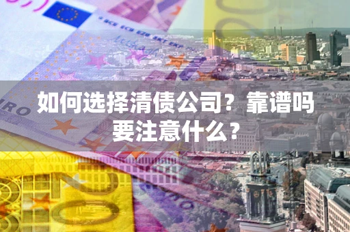 济南如何选择清债公司？靠谱吗要注意什么？