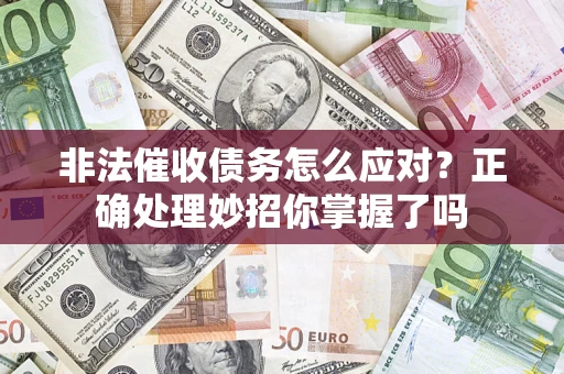济南非法催收债务怎么应对？正确处理妙招你掌握了吗