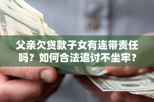 济南父亲欠贷款子女有连带责任吗？如何合法追讨不坐牢？