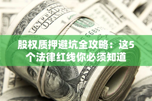 济南股权质押避坑全攻略：这5个法律红线你必须知道