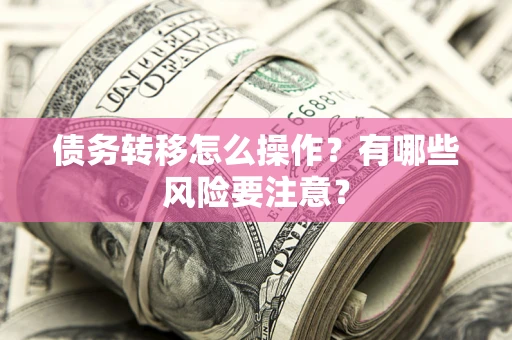 济南债务转移怎么操作？有哪些风险要注意？